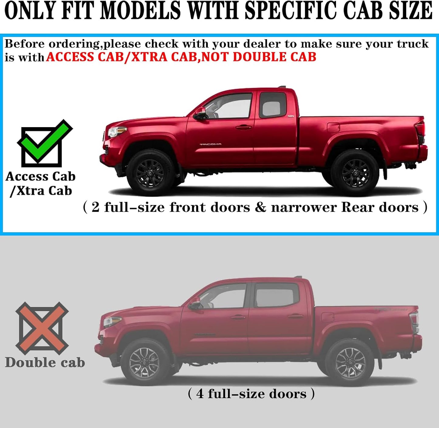Running boards compatible with 2005-2023 Toyota Tacoma Access Cab with 3/4 Size Rear Door. Not For Double Cab/Crew Cab(4 Full-Size Doors).