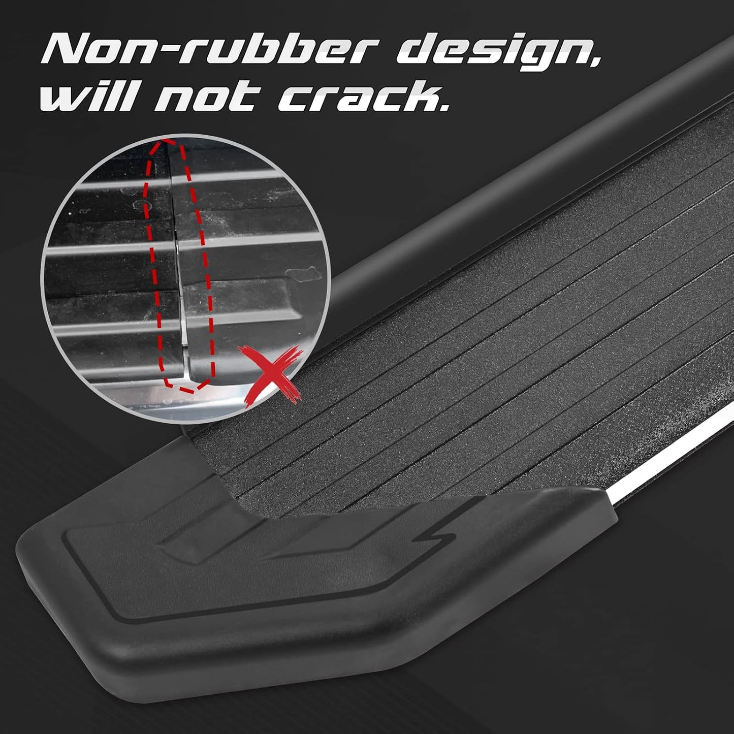The side of the running boards has rubber strips to make the step fit more closely to the truck body. Non-rubber design, will not crack.