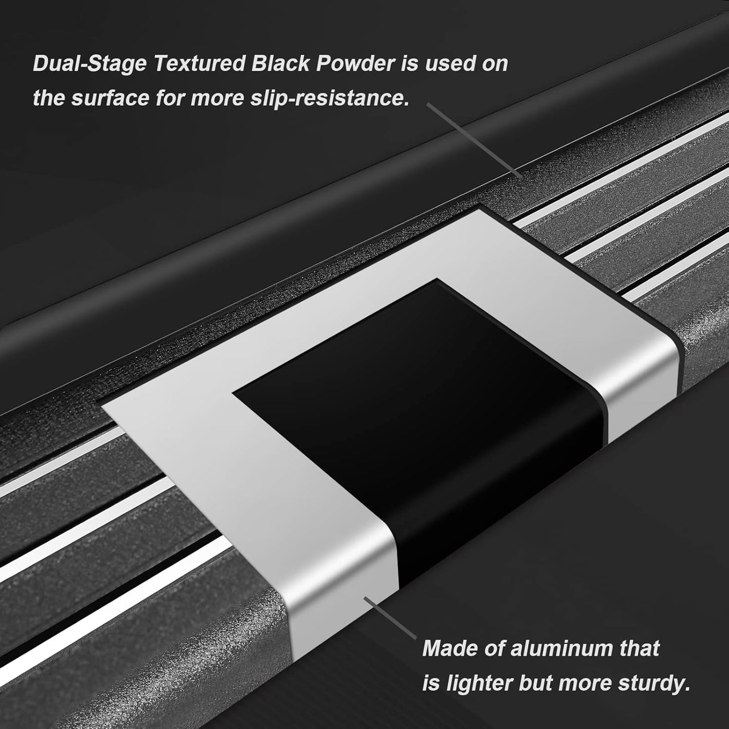 The running boards are made of aluminum, which is lighter overall and better load-bearing. The combination of aluminum and dual-stage textured black powder with glitter on the surface of the running boards makes the steps more resistant to corrosion and effectively resists corrosive objects from outside.