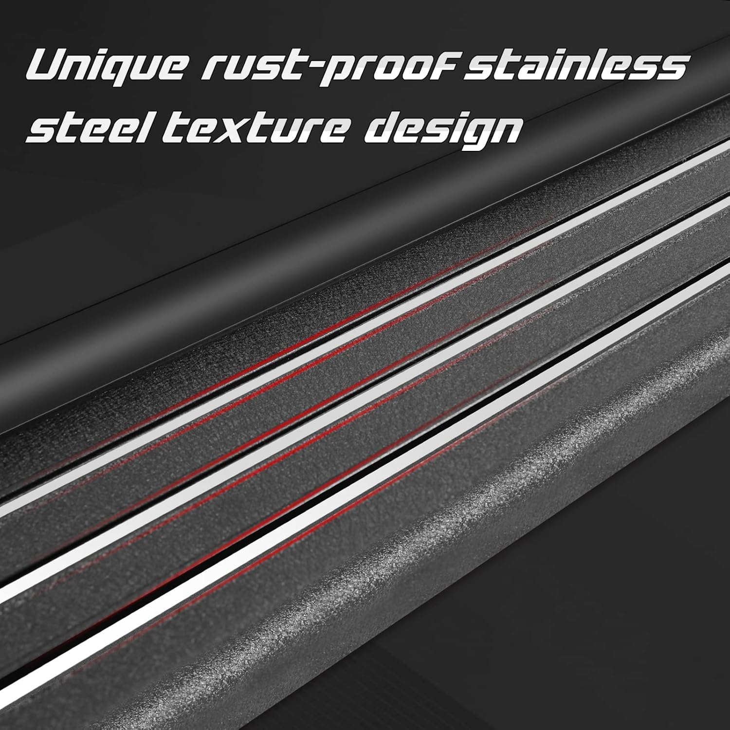 The running board is designed with 3 stainless steel strips to make the steps look more unique and textured, while improving the rust resistance of the steps. The side of the running boards has rubber strips to make the step fit more closely to the truck body. Non-rubber design, will not crack.