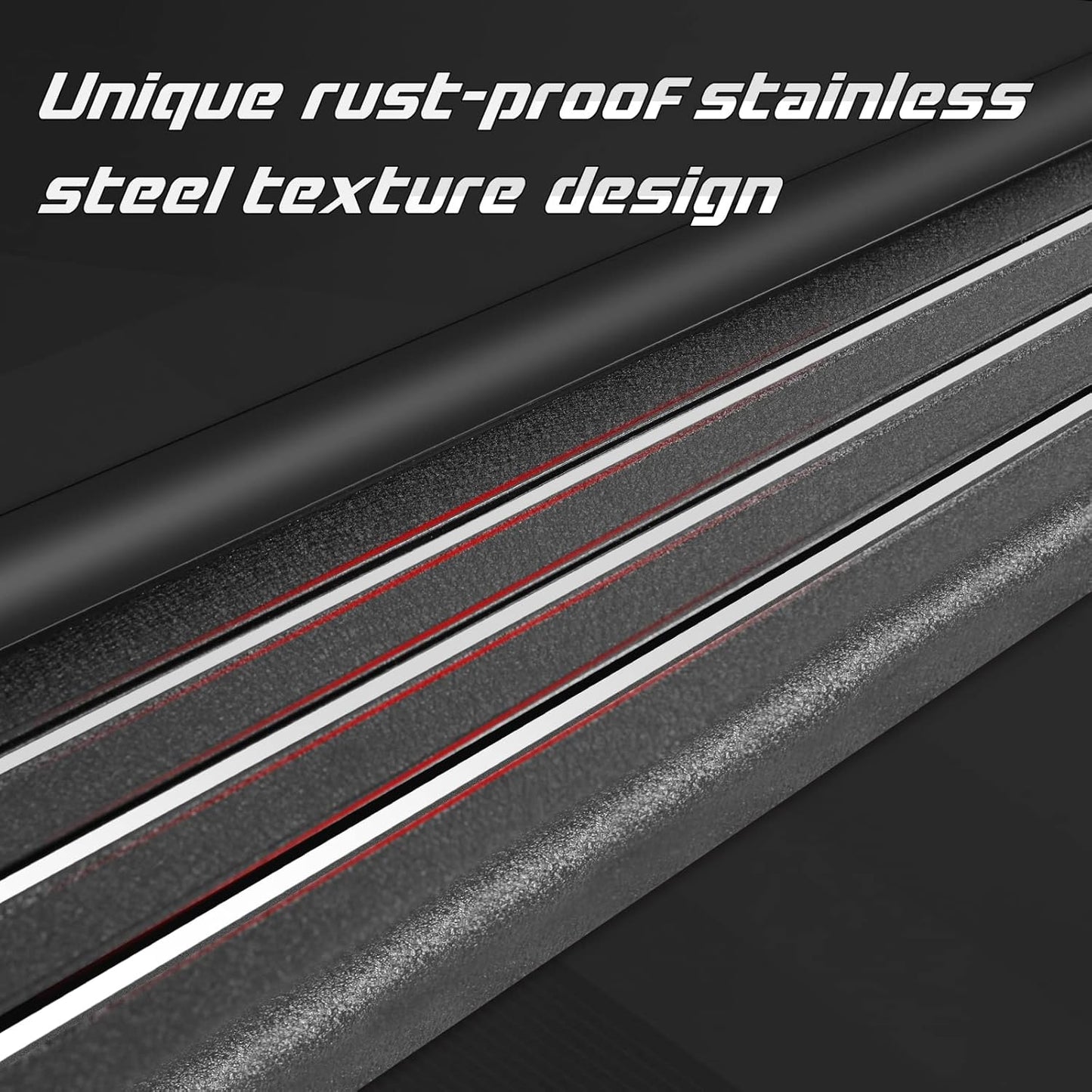 The running board is designed with 3 stainless steel strips to make the steps look more unique and textured, while improving the rust resistance of the steps. The side of the running boards has rubber strips to make the step fit more closely to the truck body. Non-rubber design, will not crack.